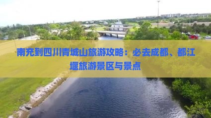 南充到四川青城山旅游攻略：必去成都、都江堰旅游景区与景点