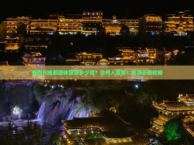 去四川成都团体旅游多少钱？沧州人速看！旅游必看攻略