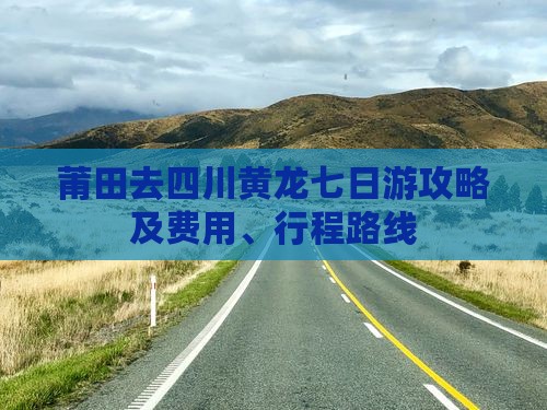 莆田去四川黄龙七日游攻略及费用、行程路线