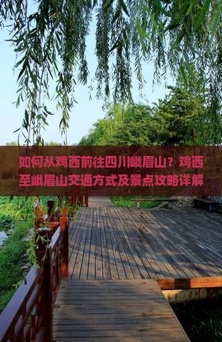 如何从鸡西前往四川峨眉山？鸡西至峨眉山交通方式及景点攻略详解