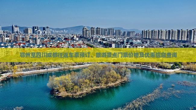 鄂州至四川成都往返车票预订、旅游景点门票价格及优惠信息查询