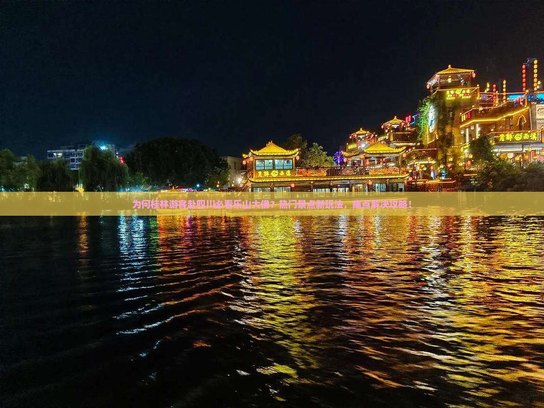 为何桂林游客赴四川必看乐山大佛？热门景点新玩法，痛点解决攻略！
