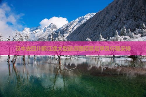 汉中去四川都江堰大型旅游团招募启事及行程安排