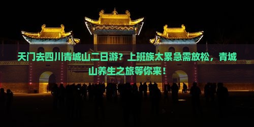 天门去四川青城山二日游？上班族太累急需放松，青城山养生之旅等你来！