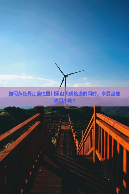 如何从牡丹江前往四川乐山大佛旅游的同时，享受当地热门小吃？