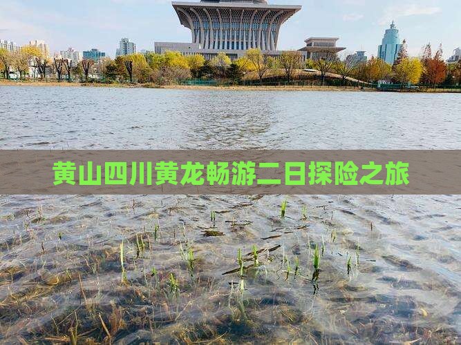 黄山四川黄龙畅游二日探险之旅