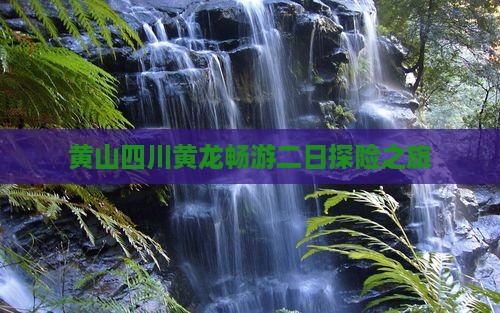 黄山四川黄龙畅游二日探险之旅