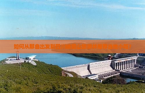 如何从那曲出发到四川峨眉山旅游并推荐当地小吃？