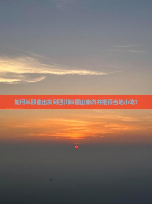 如何从那曲出发到四川峨眉山旅游并推荐当地小吃？