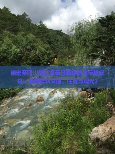 德宏至四川都江堰五日游攻略与行程安排，如何规划交通、住宿与观光？