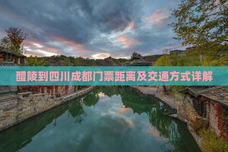 醴陵到四川成都门票距离及交通方式详解