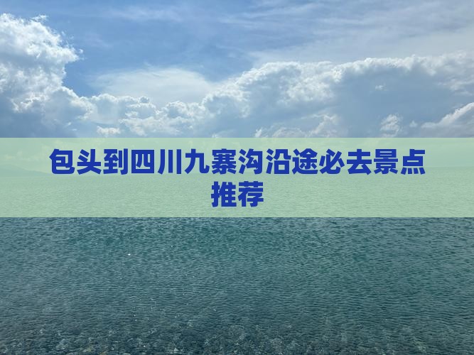 包头到四川九寨沟沿途必去景点推荐
