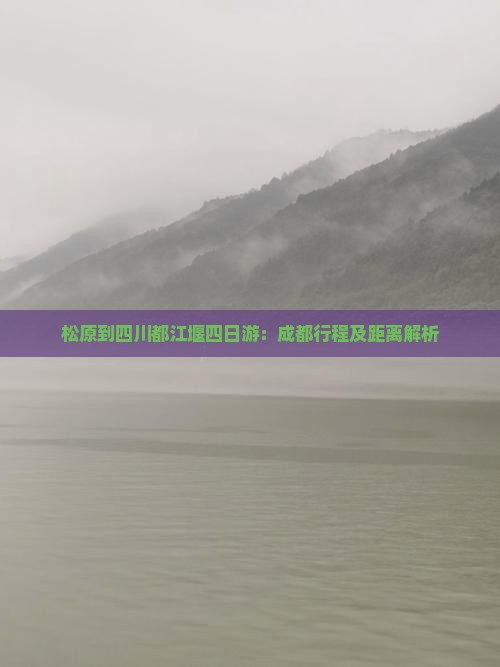 松原到四川都江堰四日游：成都行程及距离解析
