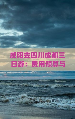 咸阳去四川成都三日游：费用预算与路线攻略