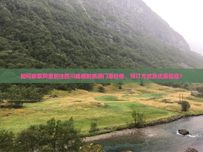 如何获取阿里前往四川成都的旅游门票价格、预订方式及优惠信息？