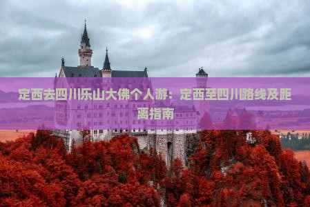 定西去四川乐山大佛个人游：定西至四川路线及距离指南