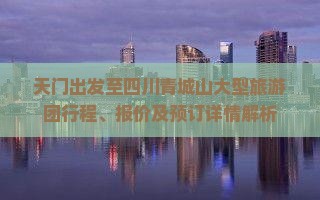 天门出发至四川青城山大型旅游团行程、报价及预订详情解析