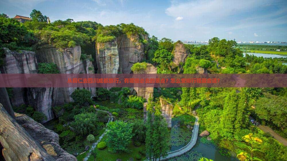 从铜仁去四川成都旅行，有哪些必去的景点？怎么安排行程最合适？