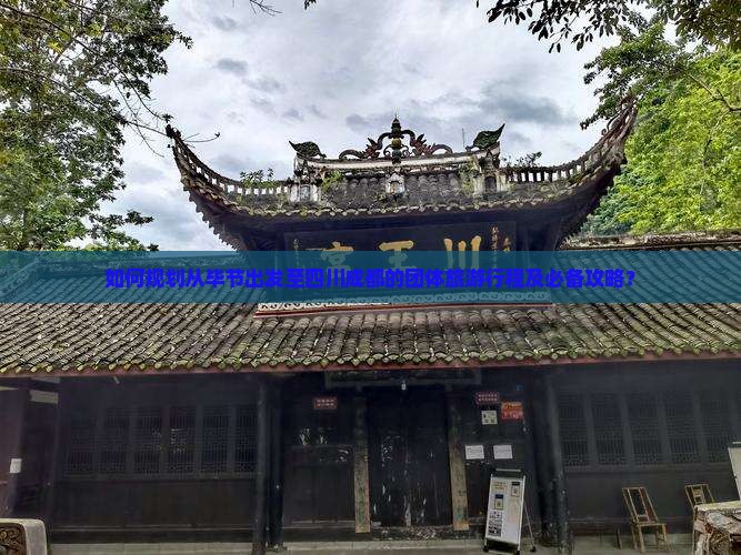 如何规划从毕节出发至四川成都的团体旅游行程及必备攻略？
