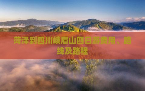 菏泽到四川峨眉山四日游费用、路线及路程
