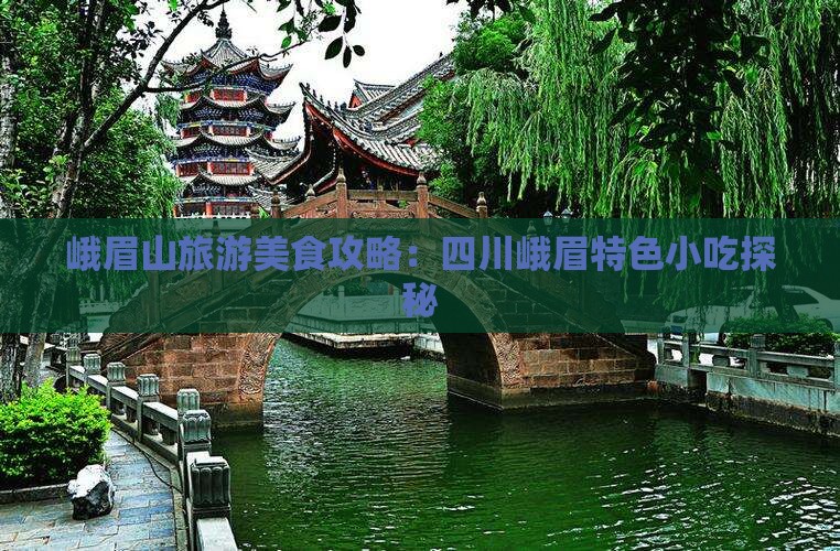 峨眉山旅游美食攻略：四川峨眉特色小吃探秘