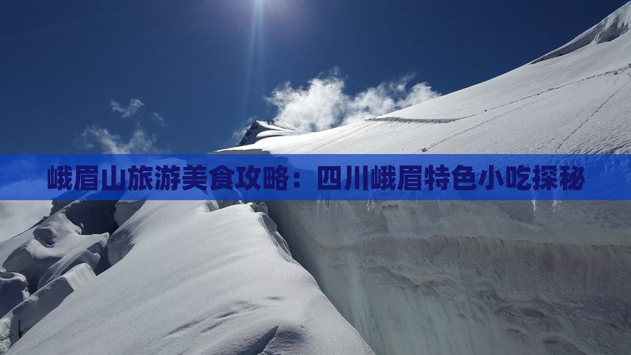 峨眉山旅游美食攻略：四川峨眉特色小吃探秘