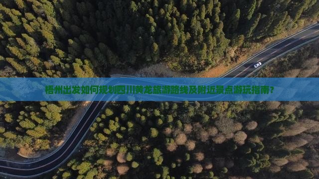 梧州出发如何规划四川黄龙旅游路线及附近景点游玩指南？