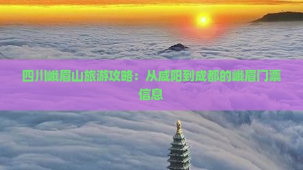 四川峨眉山旅游攻略：从咸阳到成都的峨眉门票信息