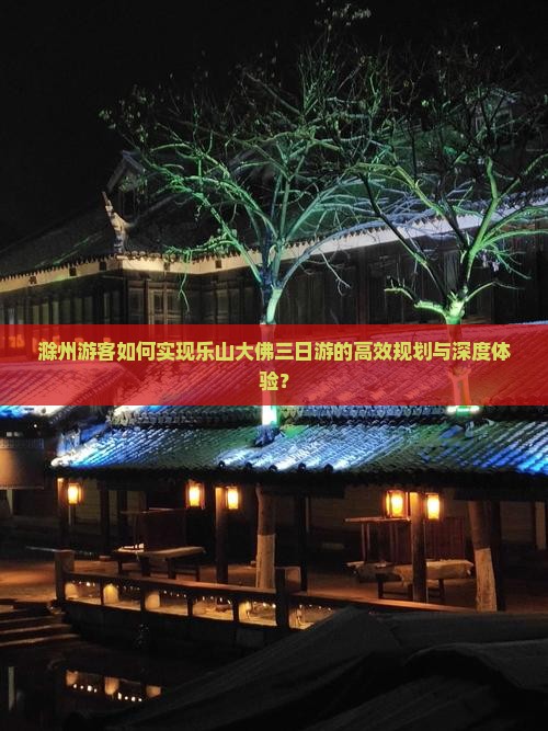 滁州游客如何实现乐山大佛三日游的高效规划与深度体验？