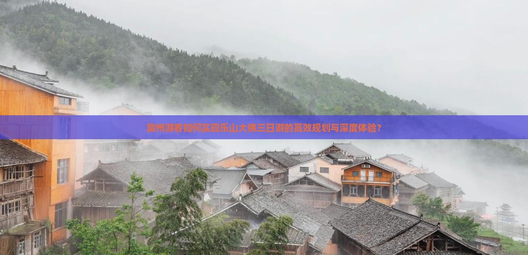 滁州游客如何实现乐山大佛三日游的高效规划与深度体验？