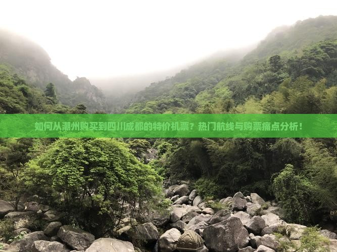 如何从潮州购买到四川成都的特价机票？热门航线与购票痛点分析！
