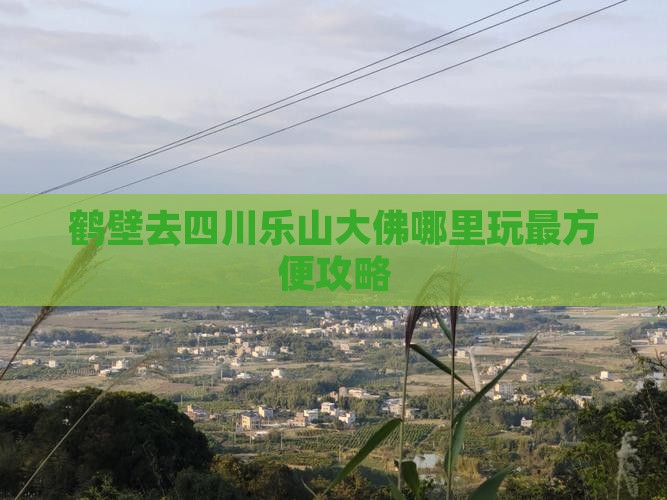 鹤壁去四川乐山大佛哪里玩最方便攻略