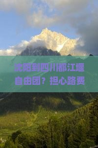 沈阳到四川都江堰自由团？担心路费高又怕麻烦，赶紧来看这份攻略