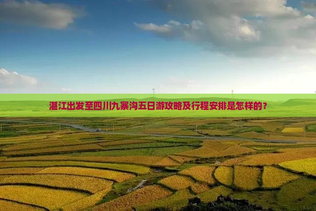 湛江出发至四川九寨沟五日游攻略及行程安排是怎样的？