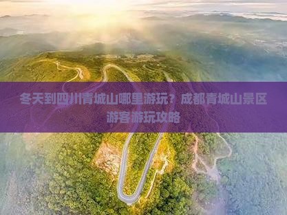冬天到四川青城山哪里游玩？成都青城山景区游客游玩攻略