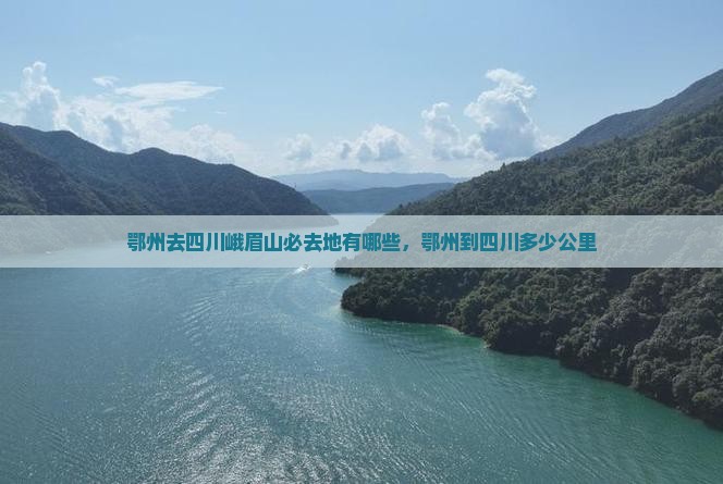 鄂州去四川峨眉山必去地有哪些，鄂州到四川多少公里