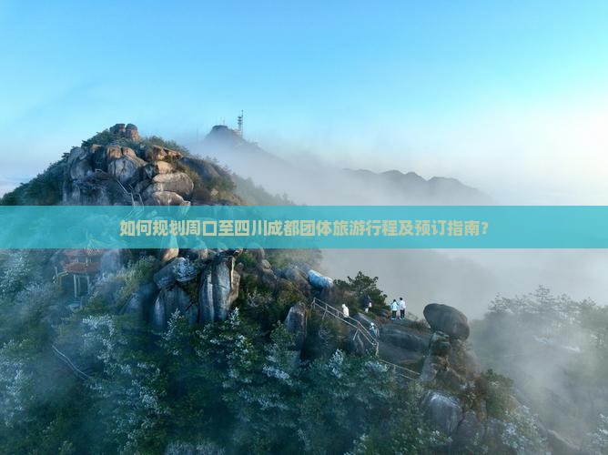 如何规划周口至四川成都团体旅游行程及预订指南？