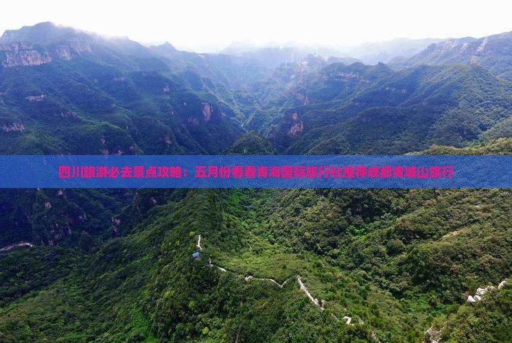 四川旅游必去景点攻略：五月份看看青海国际旅行社推荐成都青城山旅行