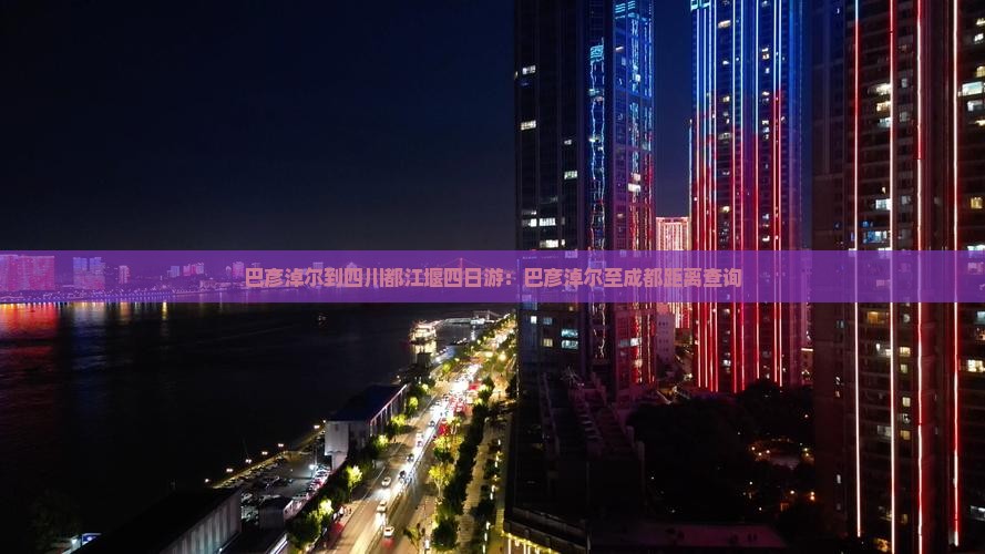 巴彦淖尔到四川都江堰四日游：巴彦淖尔至成都距离查询