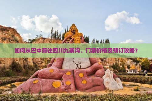 如何从巴中前往四川九寨沟、门票价格及预订攻略？