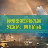 漳州出发探秘九寨沟攻略：四川自由行五日旅游信息，成都旅行社营业部详解行程多少钱，湖南之旅必看详情