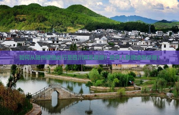 如何从随州便捷出行至四川黄龙旅游？避开人群拥堵新攻略！