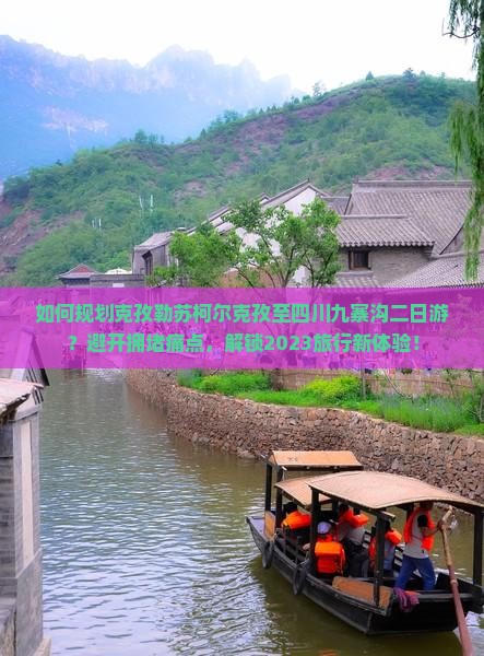 如何规划克孜勒苏柯尔克孜至四川九寨沟二日游？避开拥堵痛点，解锁2023旅行新体验！