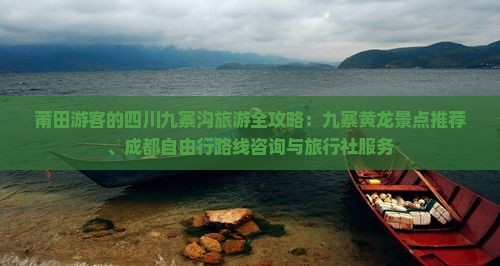 莆田游客的四川九寨沟旅游全攻略：九寨黄龙景点推荐、成都自由行路线咨询与旅行社服务