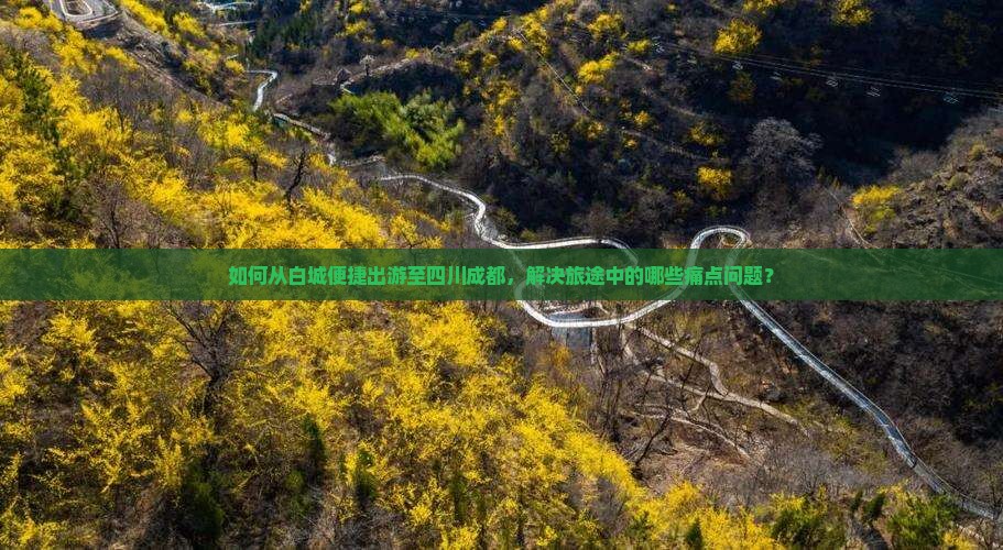 如何从白城便捷出游至四川成都，解决旅途中的哪些痛点问题？
