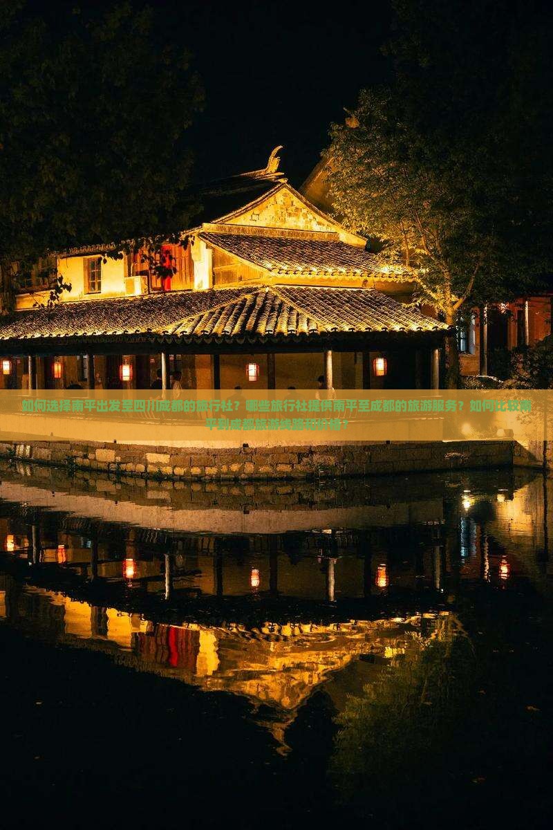 如何选择南平出发至四川成都的旅行社？哪些旅行社提供南平至成都的旅游服务？如何比较南平到成都旅游线路和价格？