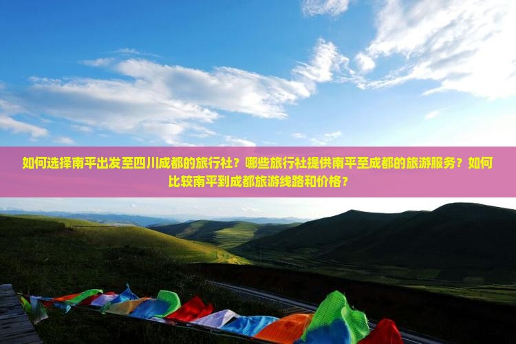 如何选择南平出发至四川成都的旅行社？哪些旅行社提供南平至成都的旅游服务？如何比较南平到成都旅游线路和价格？
