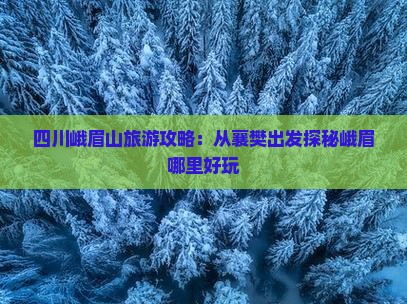 四川峨眉山旅游攻略：从襄樊出发探秘峨眉哪里好玩