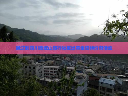通辽到四川青城山旅行社推出黄金周特价游活动