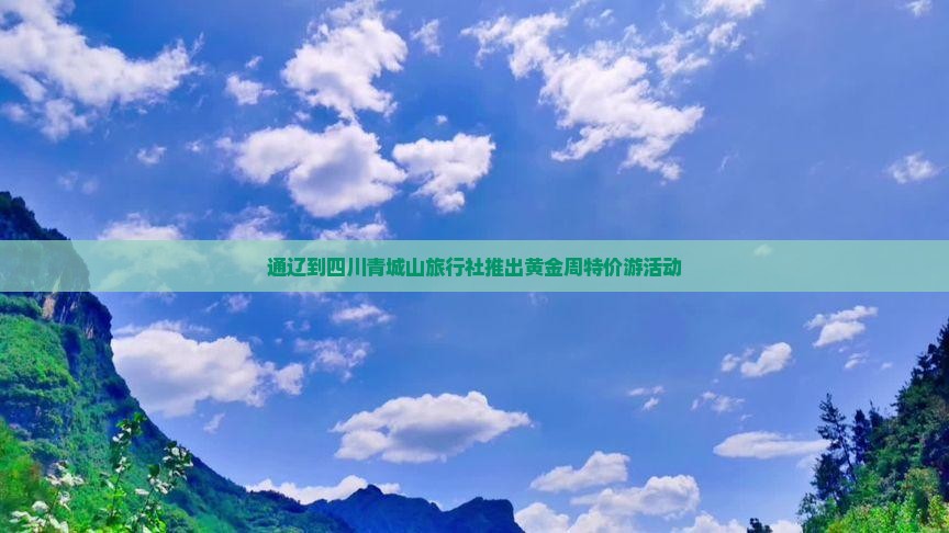 通辽到四川青城山旅行社推出黄金周特价游活动